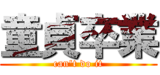 童貞卒業 (can't do it)