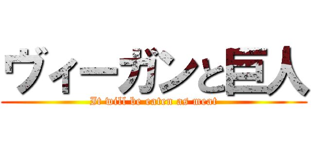 ヴィーガンと巨人 (It will be eaten as meat)