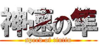 神速の隼 (speed of tintin)