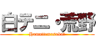 白テニ・荒野 (Hamattemasuka?)