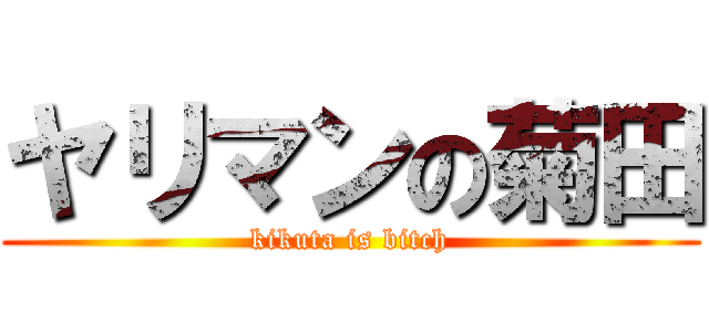 ヤリマンの菊田 (kikuta is bitch)
