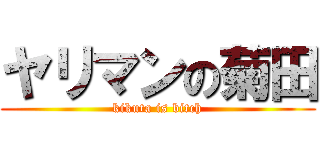ヤリマンの菊田 (kikuta is bitch)