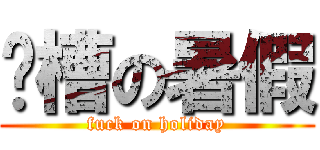 卧槽の暑假 (fuck on holiday)