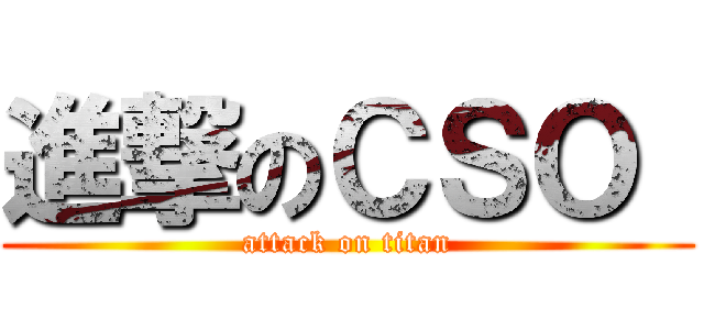 進撃のＣＳＯ  (attack on titan)