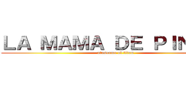 ＬＡ ＭＡＭＡ ＤＥ ＰＩＮＫＩＥ (atascame el titan)