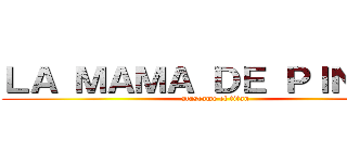 ＬＡ ＭＡＭＡ ＤＥ ＰＩＮＫＩＥ (atascame el titan)