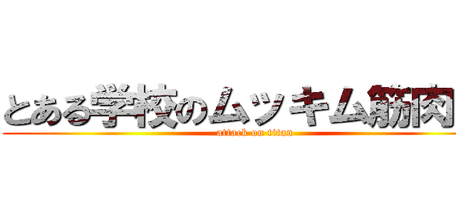 とある学校のムッキム筋肉くん (attack on titan)