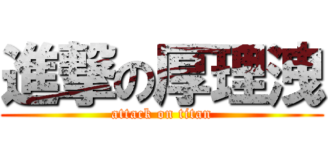 進撃の厚理洩 (attack on titan)