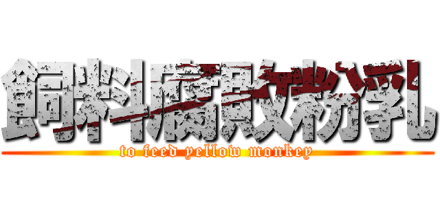 飼料腐敗粉乳 (to feed yellow monkey)