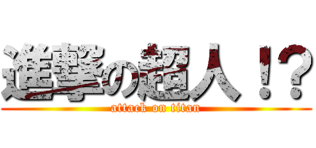 進撃の超人！？ (attack on titan)