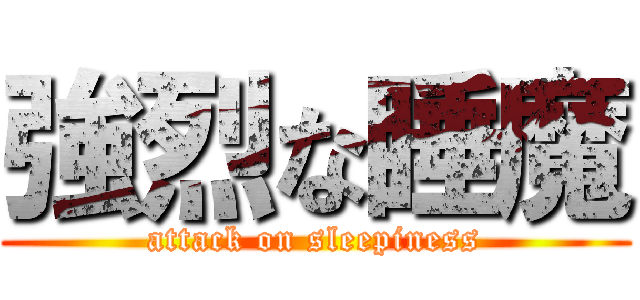 強烈な睡魔 (attack on sleepiness)