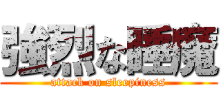 強烈な睡魔 (attack on sleepiness)