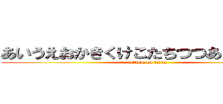 あいうえおかきくけこたちつつあ！噛んだ！ (attack on titan)