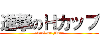 進撃のＨカップ (attack on Mana)