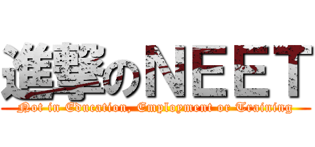 進撃のＮＥＥＴ (Not in Education, Employment or Training)