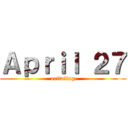 Ａｐｒｉｌ ２７ (oritaling)