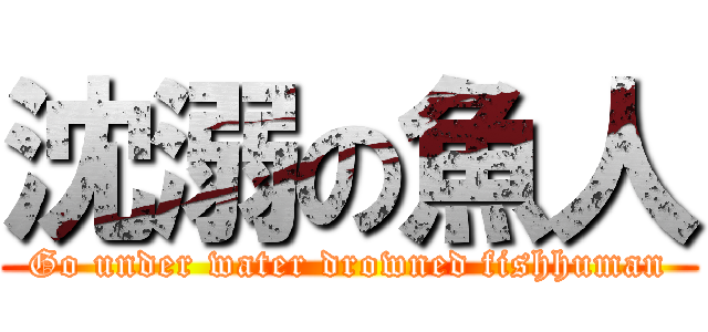 沈溺の魚人 (Go under water drowned fishhuman)