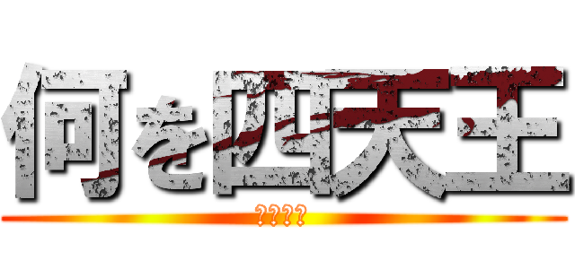 何を四天王 (ヒカニチ)