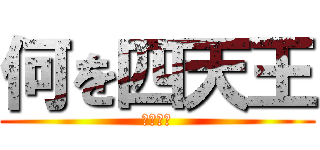 何を四天王 (ヒカニチ)