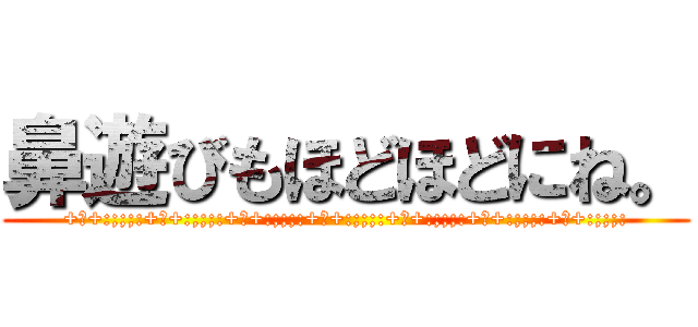 鼻遊びもほどほどにね。 (+♥+:;;;:+♥+:;;;:+♥+:;;;:+♥+:;;;:+♥+:;;;:+♥+:;;;:+♥+:;;;:)