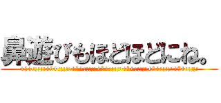 鼻遊びもほどほどにね。 (+♥+:;;;:+♥+:;;;:+♥+:;;;:+♥+:;;;:+♥+:;;;:+♥+:;;;:+♥+:;;;:)
