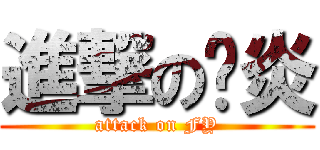 進撃の绯炎 (attack on FY)