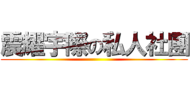 震耀宇際の私人社團 ()