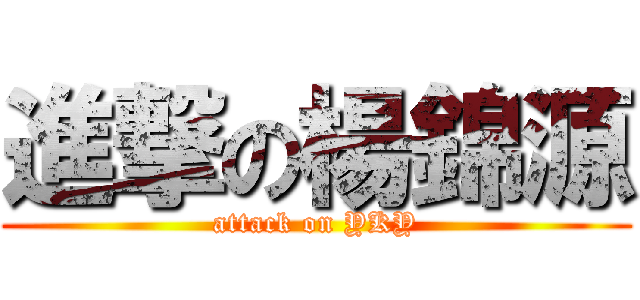 進撃の楊錦源 (attack on YKY)