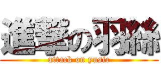 進撃の羽絲 (attack on yusic)