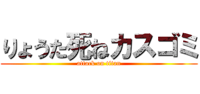りょうた死ねカスゴミ (attack on titan)
