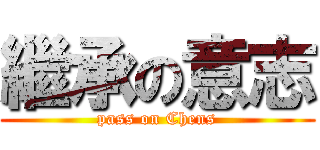 繼承の意志 (pass on Chens)