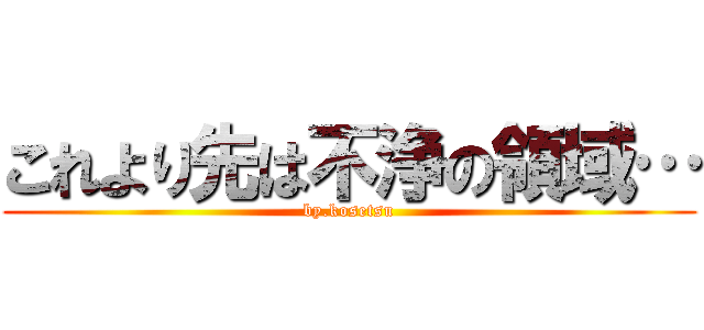 これより先は不浄の領域… (by.kosetsu)