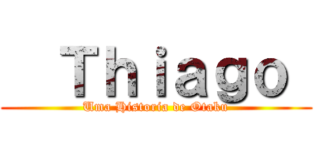   Ｔｈｉａｇｏ  (Uma Historia de Otaku)