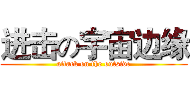 进击の宇宙边缘 (attack on the outside)