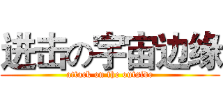 进击の宇宙边缘 (attack on the outside)