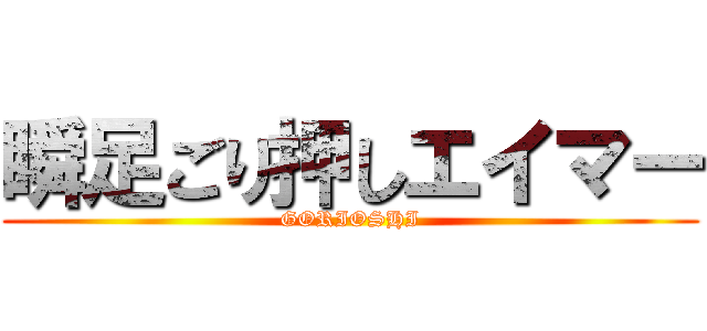 瞬足ごり押しエイマー (GORIOSHI)
