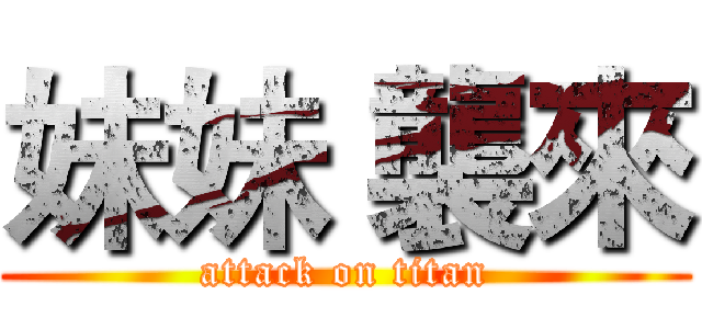 妹妹 襲來 (attack on titan)