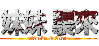 妹妹 襲來 (attack on titan)