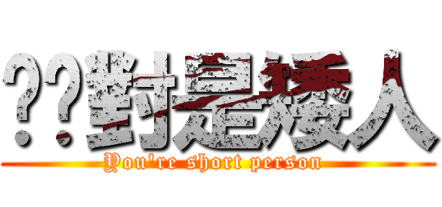 你絕對是矮人 (You\'re short person )