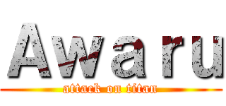 Ａｗａｒｕ (attack on titan)