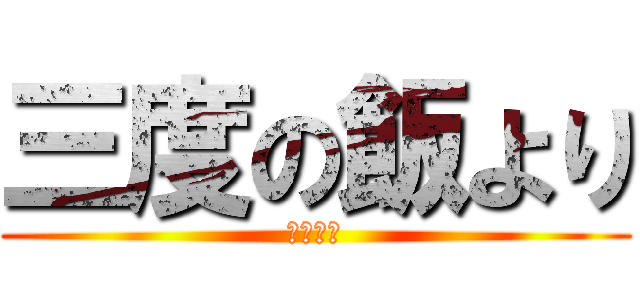 三度の飯より (飯が好き)