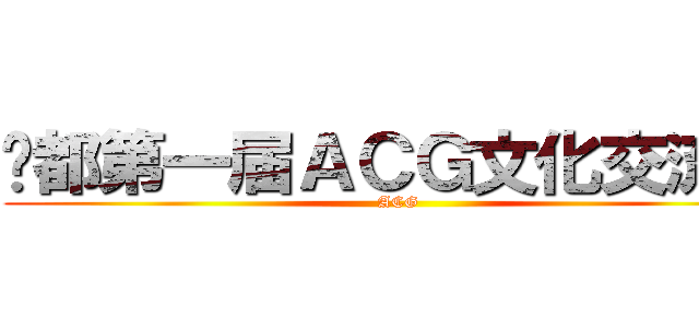 丰都第一届ＡＣＧ文化交流会 (ACG)