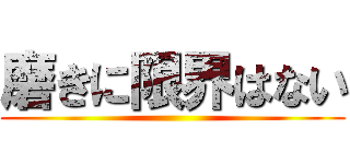 磨きに限界はない ()