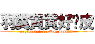 羽翼黄黄好调皮 (yuyihuanghuangVery naughty)