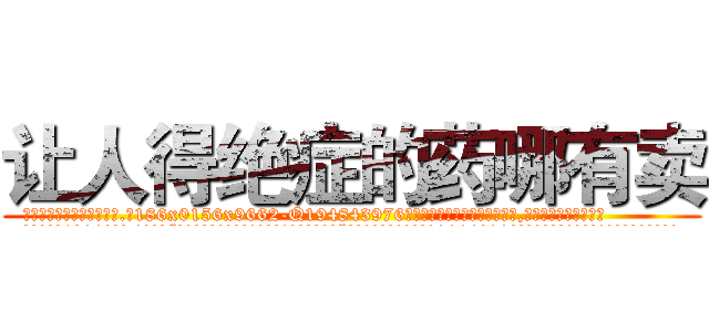 让人得绝症的药哪有卖 (让人得绝症的药哪有卖【电.话186x0156x9662-Q194843976林氏药业】我们做的是长期生意,靠的是老客户长期支持
参考消息网2月20日报道 韩媒称，“剩女多、离婚率高的城市，房价一定会上涨。”这是中国经济学家金岩石2016年12月参加在上海举行的房地产相关论坛时说的话。
)