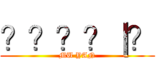 ？？？？｜？ (MU YAN)