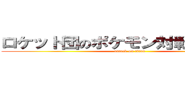 ロケット団のポケモン対戦環境調査 (attack on titan)