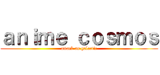 ａｎｉｍｅ ｃｏｓｍｏｓ (attack on galactic)