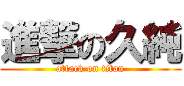 進撃の久純 (attack on titan)