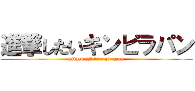 進撃したいキンピラパン (attack したい kinnpirapan)